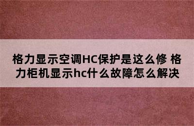 格力显示空调HC保护是这么修 格力柜机显示hc什么故障怎么解决